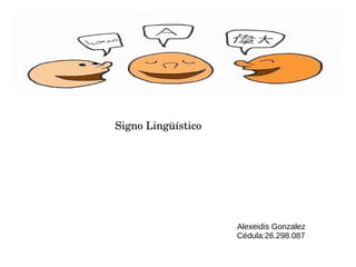 Signo Lingüístico 
Alexeidis Gonzalez
Cédula:26.298.087
 