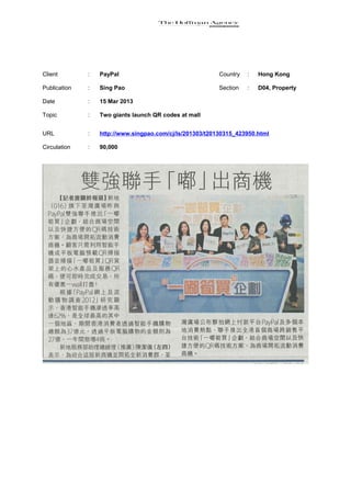 Client        :   PayPal                                  Country   :   Hong Kong

Publication   :   Sing Pao                                Section   :   D04, Property

Date          :   15 Mar 2013

Topic         :   Two giants launch QR codes at mall


URL           :   http://www.singpao.com/cj/ls/201303/t20130315_423950.html

Circulation   :   90,000
 