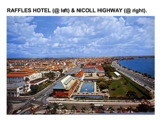RAFFLES HOTEL (@ left) & NICOLL HIGHWAY (@ right). 