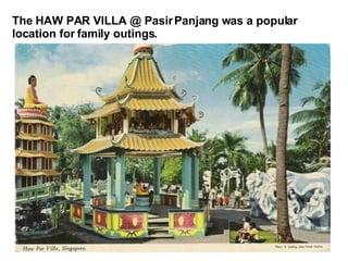 The HAW PAR VILLA @ Pasir Panjang was a popular location for family outings. 