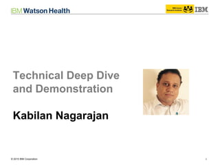 © 2014 IBM Corporation 1© 2015 IBM Corporation
Technical Deep Dive
and Demonstration
Kabilan Nagarajan
 