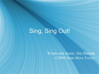 Sing, Sing Out! Words and music: Jim Hannah ©2003 from  More Voices 