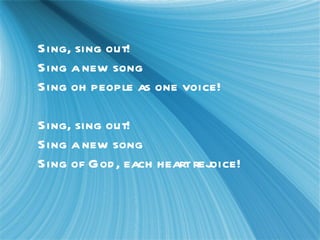 Sing, sing out! Sing a new song Sing oh people as one voice! Sing, sing out! Sing a new song Sing of God, each heart rejoice!