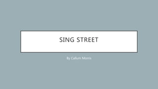 SING STREET
By Callum Morris
 