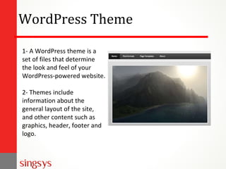 WordPress Theme
1- A WordPress theme is a
set of files that determine
the look and feel of your
WordPress-powered website.
2- Themes include
information about the
general layout of the site,
and other content such as
graphics, header, footer and
logo.
 