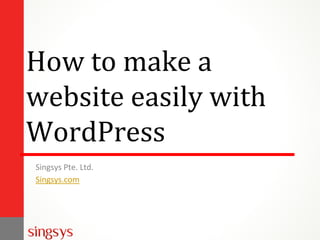 How to make a
website easily with
WordPress
Singsys Pte. Ltd.
Singsys.com
 