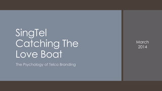 SingTel
Catching The
Love Boat
The Psychology of Telco Branding
March
2014
 