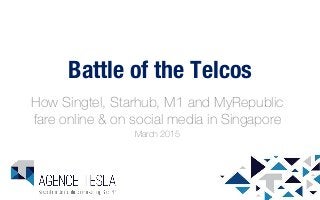 Battle of the Telcos
How Singtel, Starhub, M1 and MyRepublic
fare online & on social media in Singapore
March 2015
 