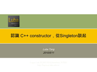 認識 C++ constructor，從Singleton談起


             Luba Tang
             2010/5/11
 