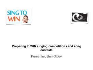 Preparing to WIN singing competitions and song
contests
Presenter: Ben Oxley
 