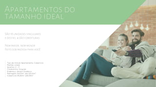 Apartamentos do
tamanho ideal
São 18 unidades singulares
e destas, 4 são coberturas
Nem maior, nem menor
Feito sob medida para você
Tipo de Imóvel: Apartamento, Cobertura
Plantas: Linear
Quartos: 2 – 3
Condomínio: Singular
Endereço: Jardim Oceânico
Metragem: 84,53m até 120,01m
Cobertura: 85,80m 245,59m
2 2
22
 