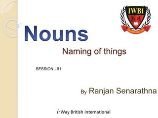 Naming of things
By Ranjan Senarathna
SESSION - 01
 