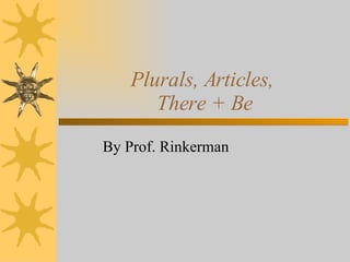 Plurals, Articles,  There + Be By Prof. Rinkerman 
