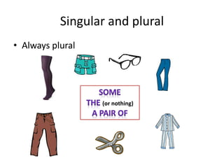 Singular and plural
• Always plural
(or nothing)
 