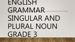 ENGLISH
GRAMMAR
SINGULAR AND
PLURAL NOUN
GRADE 3
 