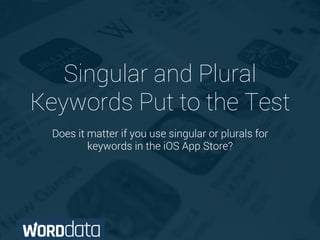Singular and Plural 
Keywords Put to the Test 
Does it matter if you use singular or plurals for 
keywords in the iOS App Store? 
 