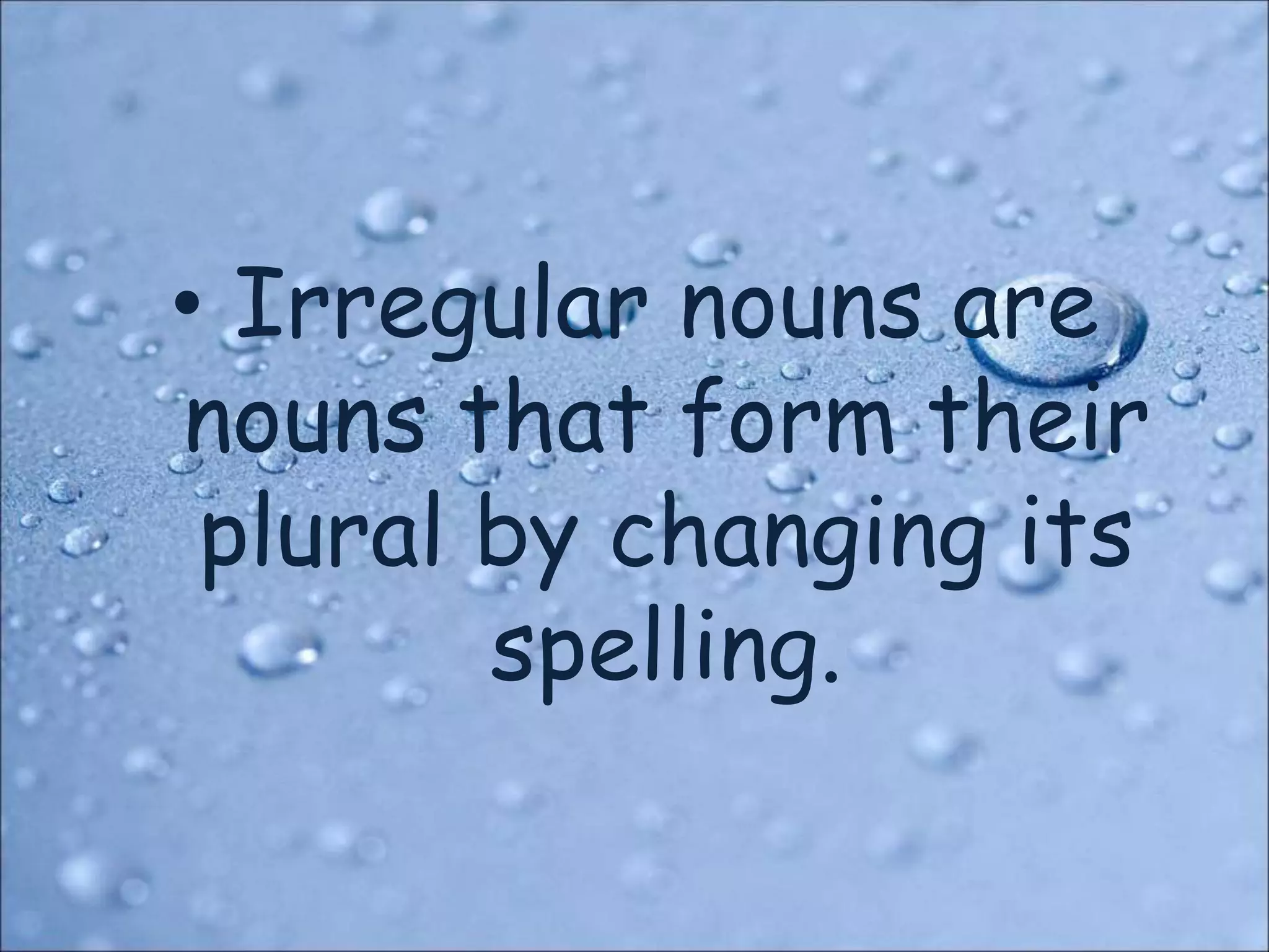 • Irregular nouns are
nouns that form their
plural by changing its
spelling.
 