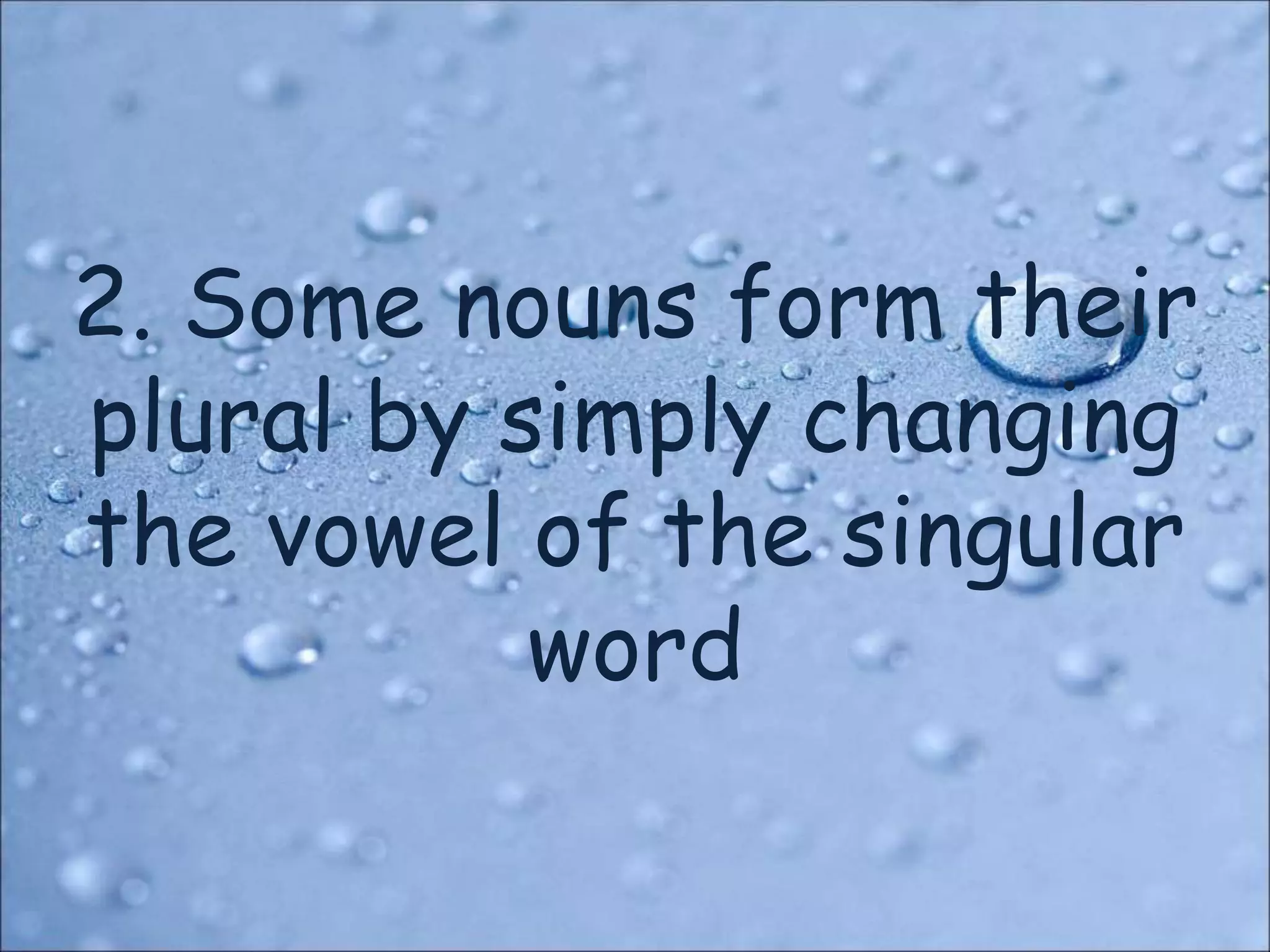 2. Some nouns form their
plural by simply changing
the vowel of the singular
word
 