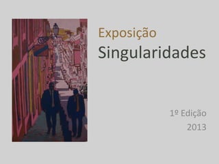 ExposiçãoSingularidades 
1º Edição 
2013  