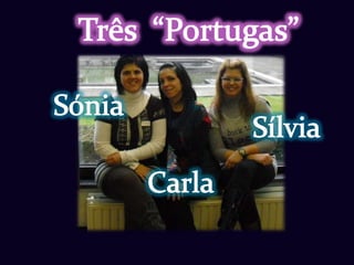 Três  “Portugas” Sónia Sílvia Carla 