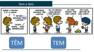 Tem e têm
TÊM TEM
 