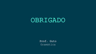 OBRIGADO
Prof. Guto
Gramática
 