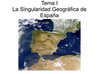 Tema I
La Singularidad Geográfica de
España
 