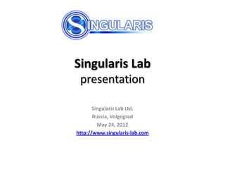 Singularis Lab
 presentation

       Singularis Lab Ltd.
       Russia, Volgograd
         May 24, 2012
http://www.singularis-lab.com
 