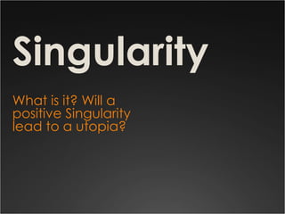 Singularity
What is it? Will a
positive Singularity
lead to a utopia?
 