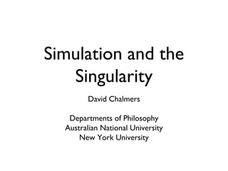 Simulation and the
Singularity
David Chalmers
Departments of Philosophy
Australian National University
New York University
 
