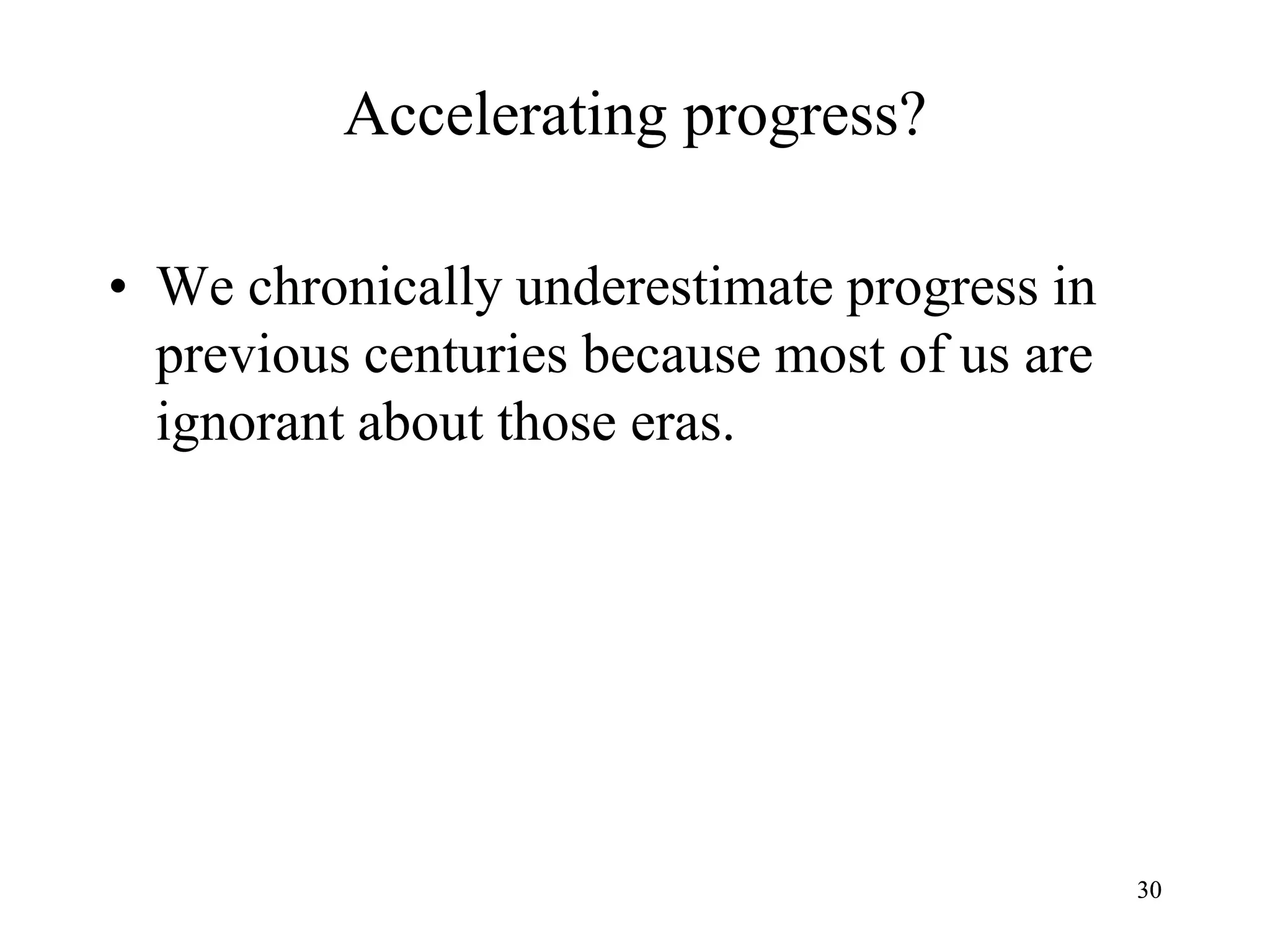 3030
Accelerating progress?
• We chronically underestimate progress in
previous centuries because most of us are
ignorant about those eras.
 