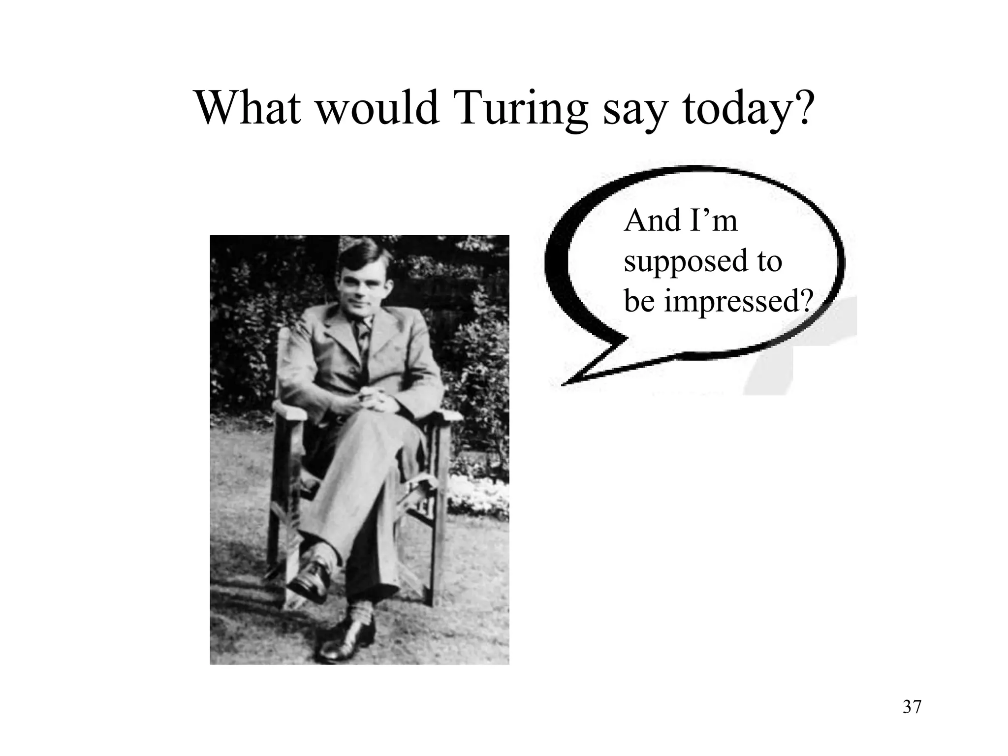 37
What would Turing say today?
And I’m
supposed to
be impressed?
 