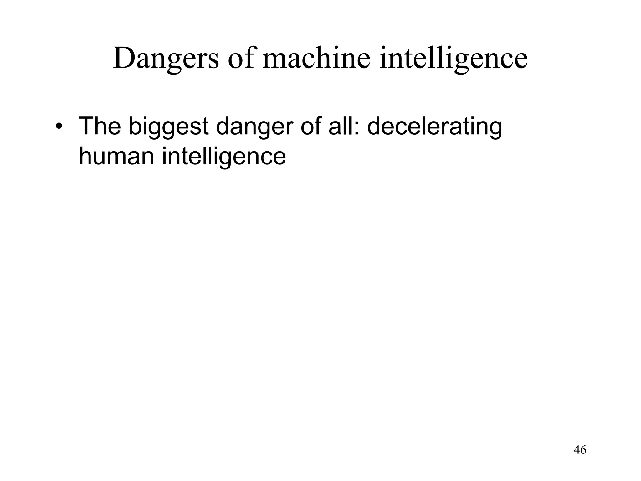 46
Dangers of machine intelligence
• The biggest danger of all: decelerating
human intelligence
 
