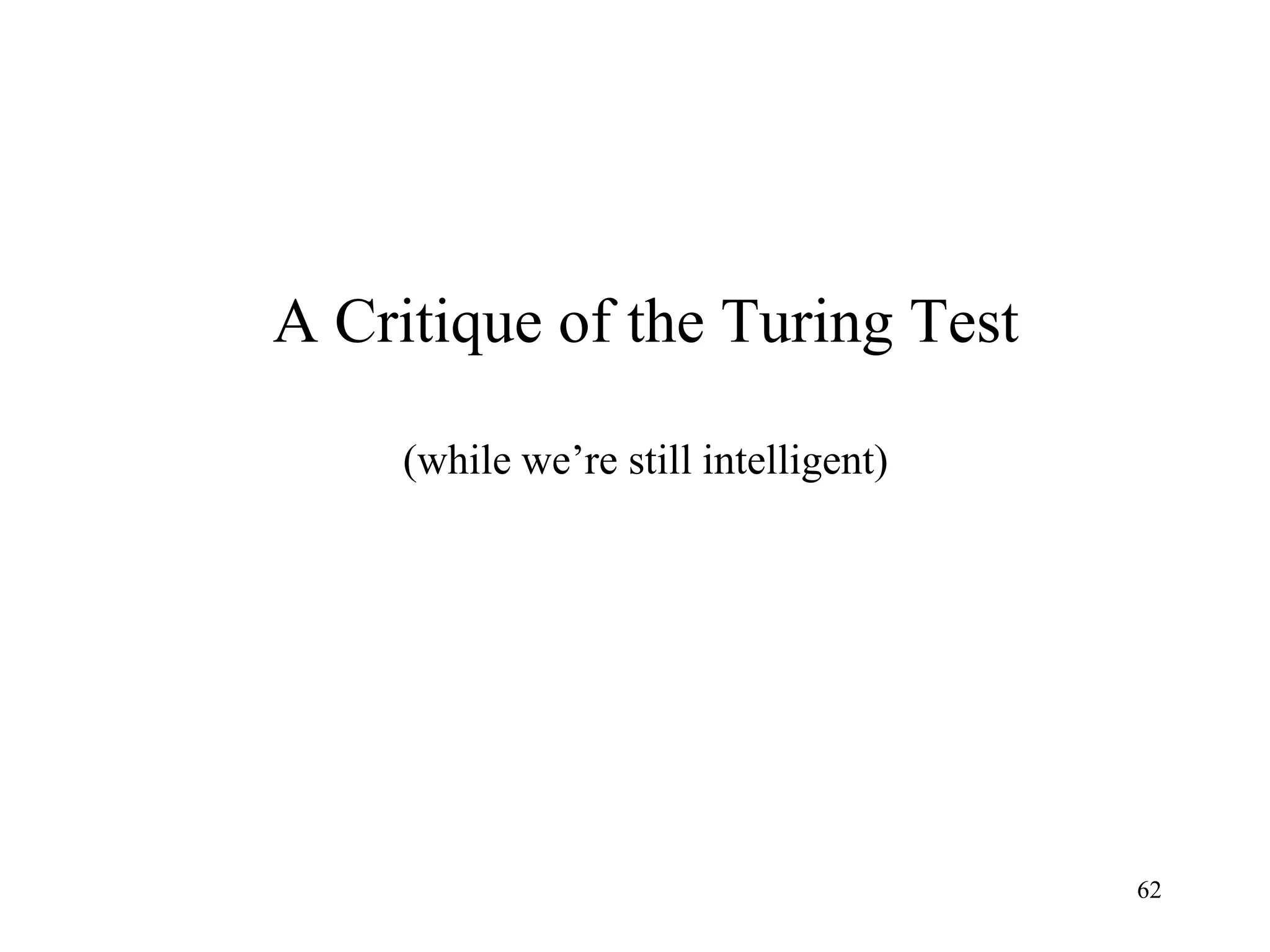 62
A Critique of the Turing Test
(while we’re still intelligent)
 