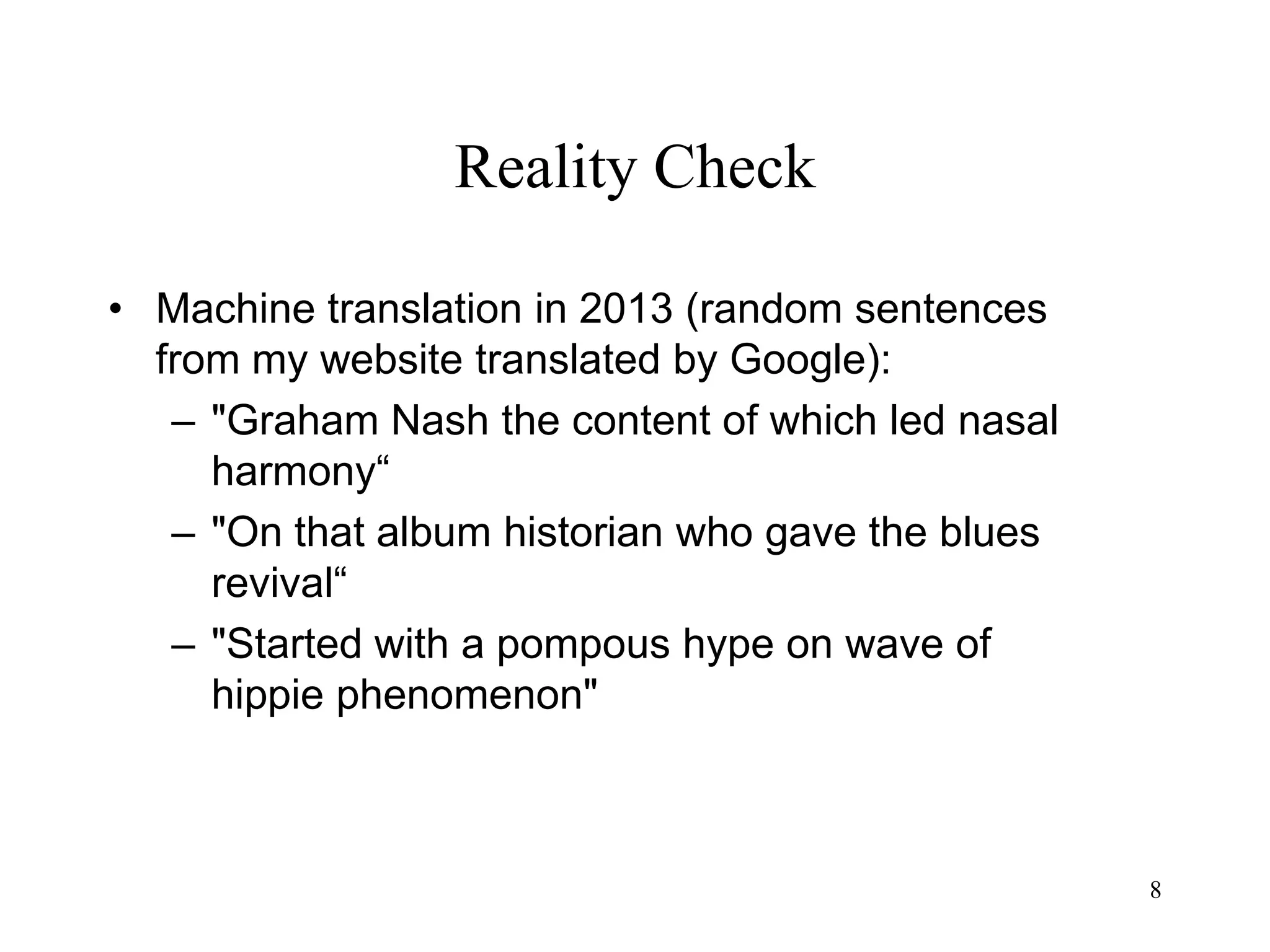 8
Reality Check
• Machine translation in 2013 (random sentences
from my website translated by Google):
– "Graham Nash the content of which led nasal
harmony“
– "On that album historian who gave the blues
revival“
– "Started with a pompous hype on wave of
hippie phenomenon"
 