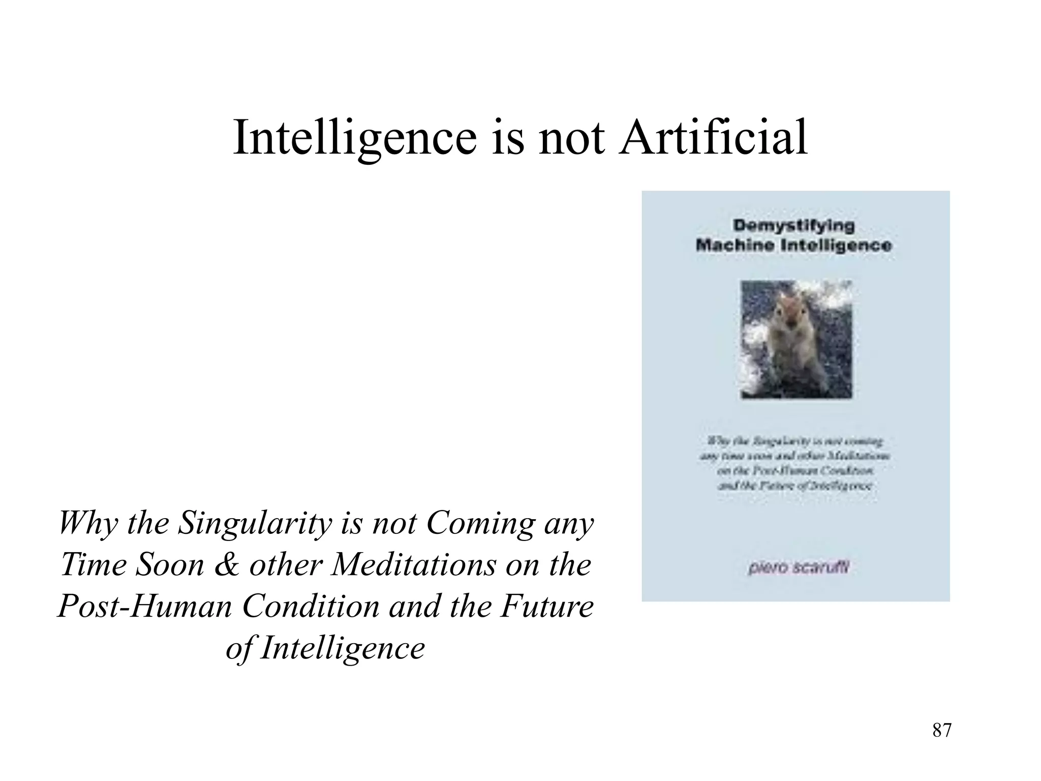 87
Intelligence is not Artificial
Why the Singularity is not Coming any
Time Soon & other Meditations on the
Post-Human Condition and the Future
of Intelligence
 