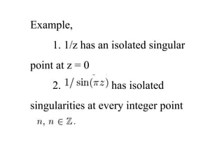 Example,
1. 1/z has an isolated singular
point at z = 0
2. has isolated
singularities at every integer point
 