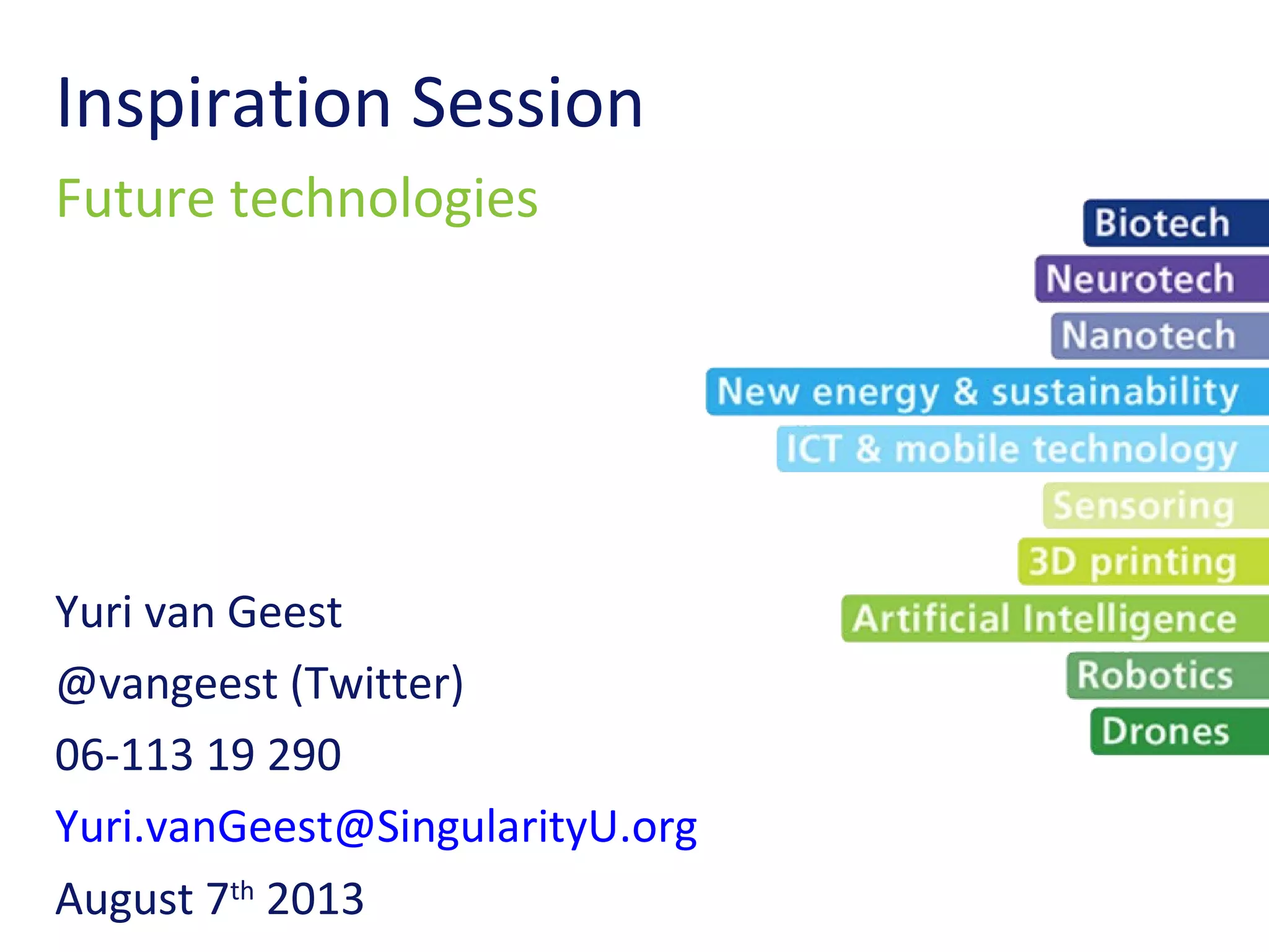 Yuri van Geest
@vangeest (Twitter)
06-113 19 290
Yuri.vanGeest@SingularityU.org
August 7th
2013
Inspiration Session
Future technologies
 