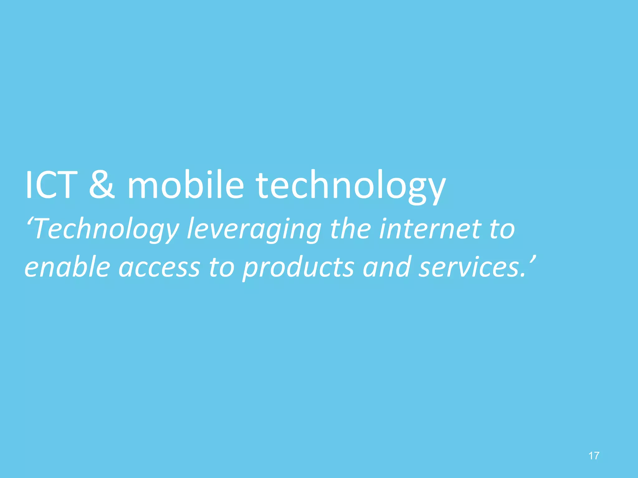 17
ICT & mobile technology
‘Technology leveraging the internet to
enable access to products and services.’
 