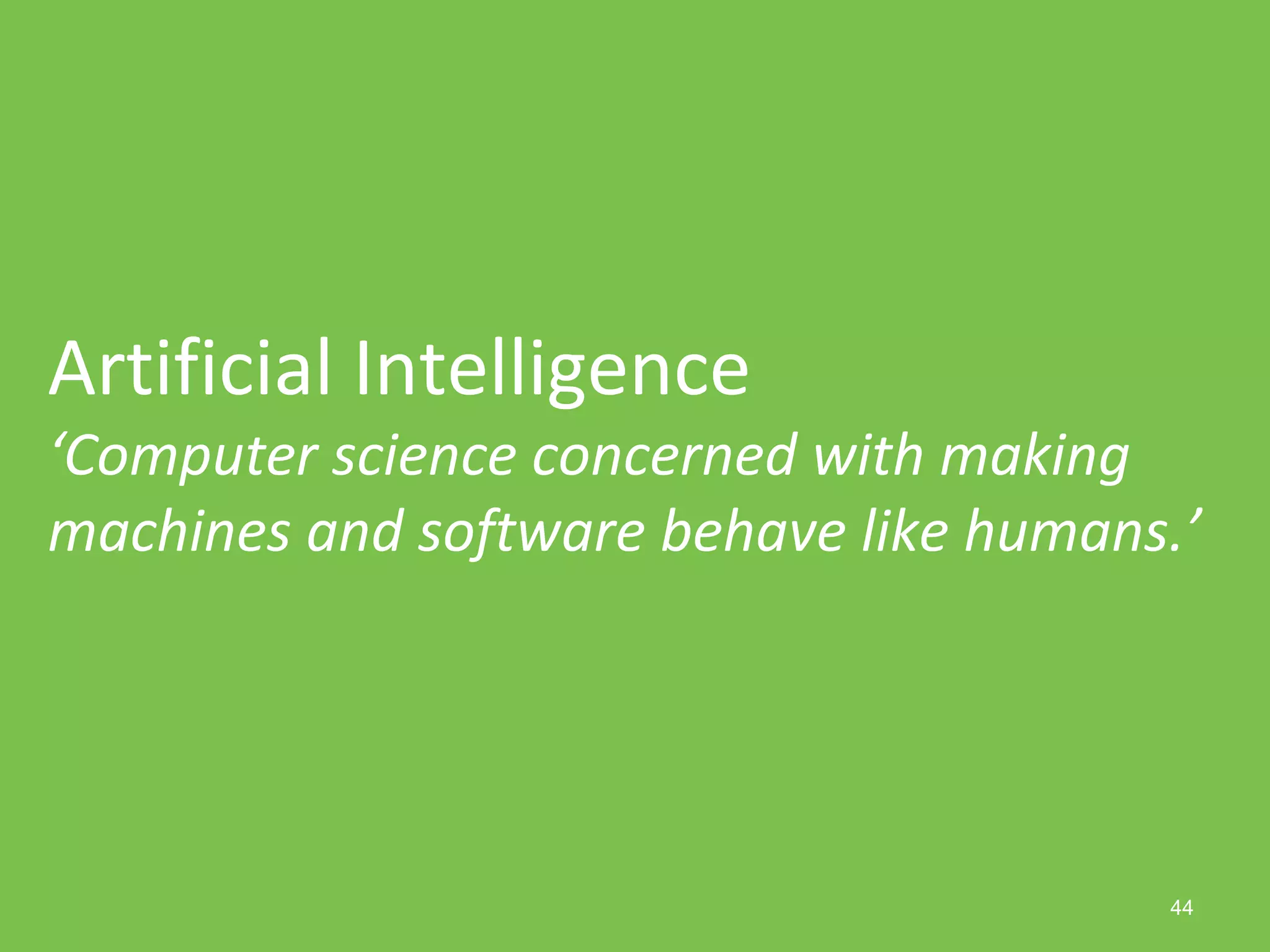 44
Artificial Intelligence
‘Computer science concerned with making
machines and software behave like humans.’
 