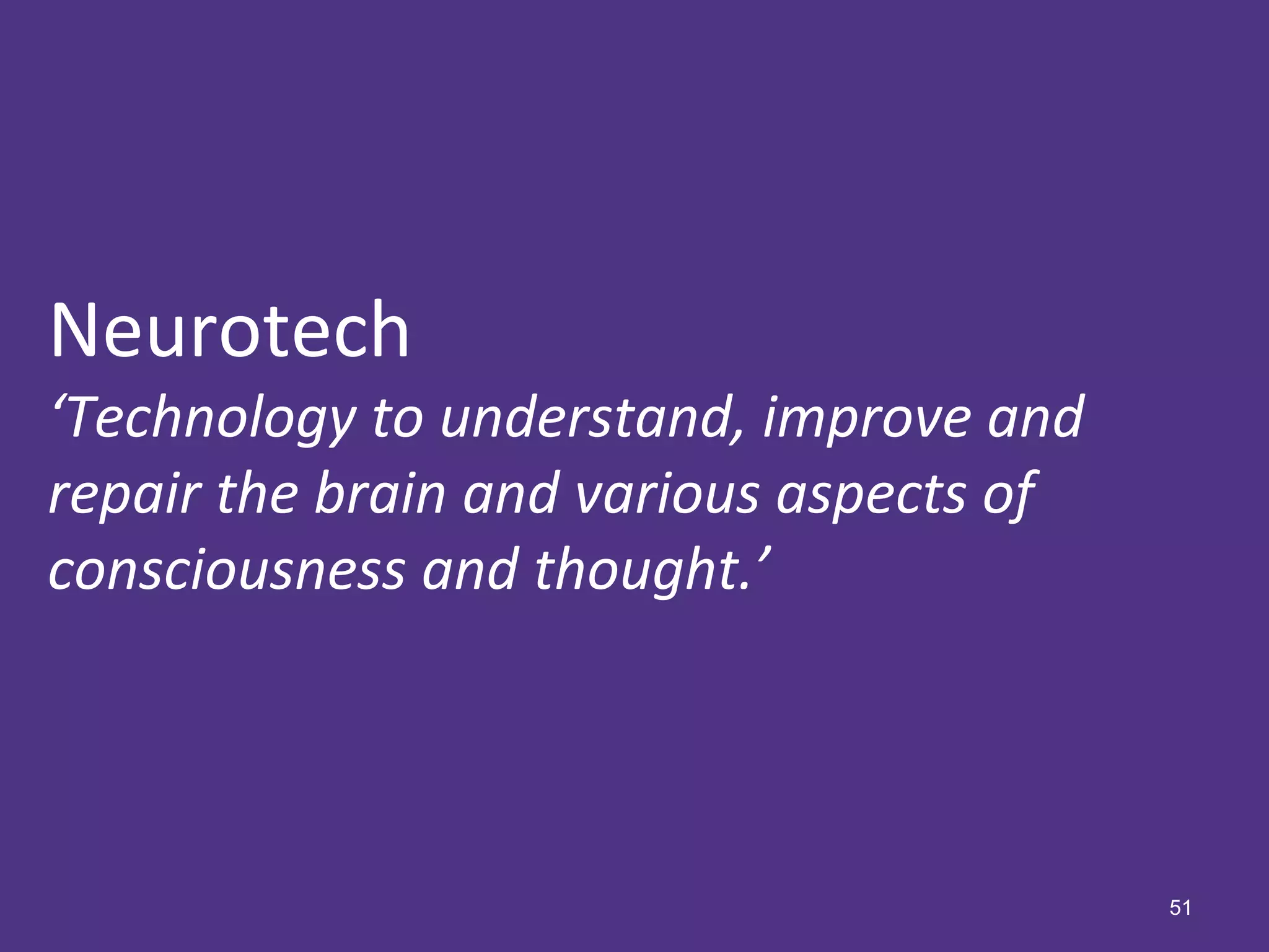 51
Neurotech
‘Technology to understand, improve and
repair the brain and various aspects of
consciousness and thought.’
 