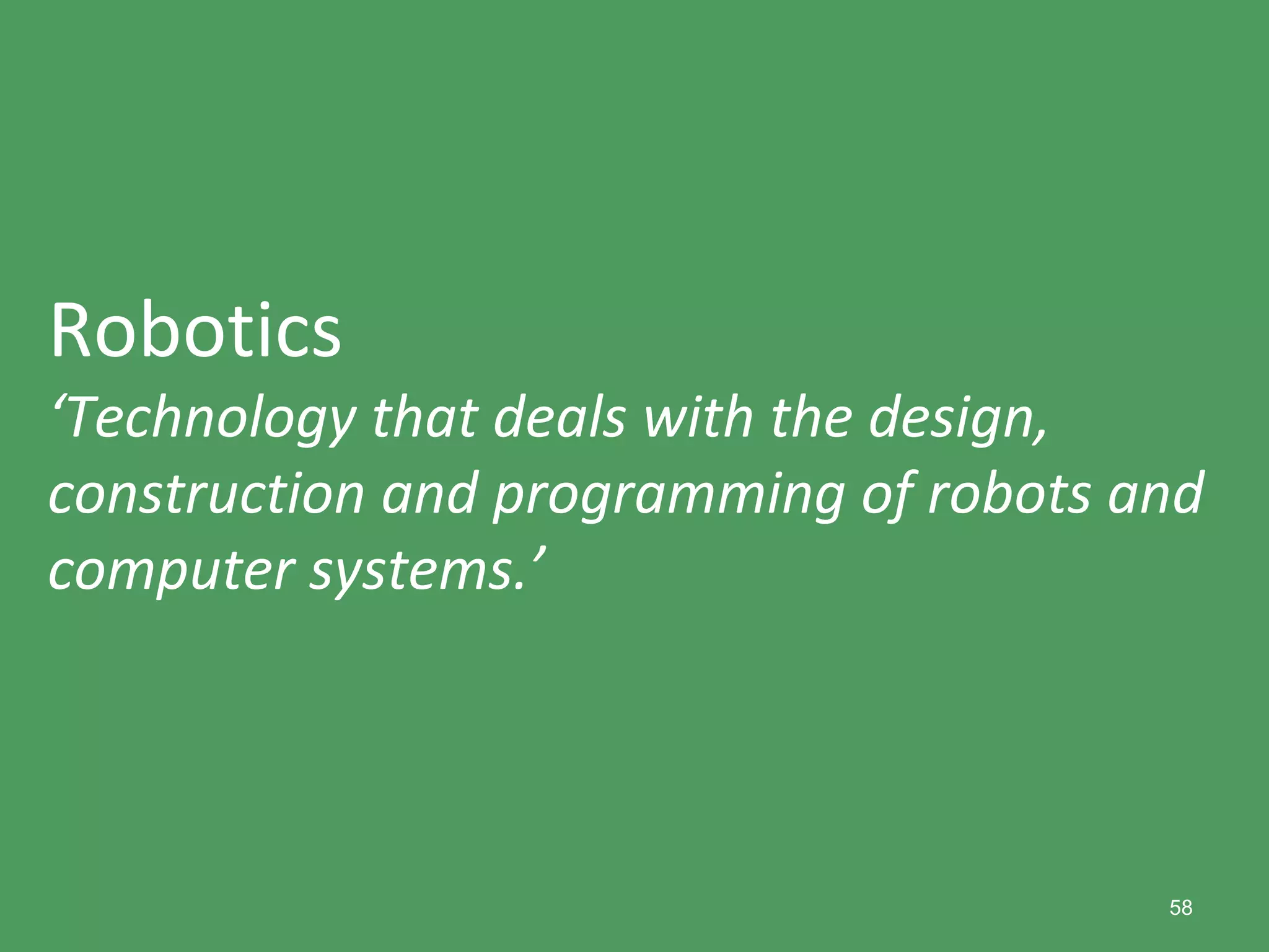 58
Robotics
‘Technology that deals with the design,
construction and programming of robots and
computer systems.’
 