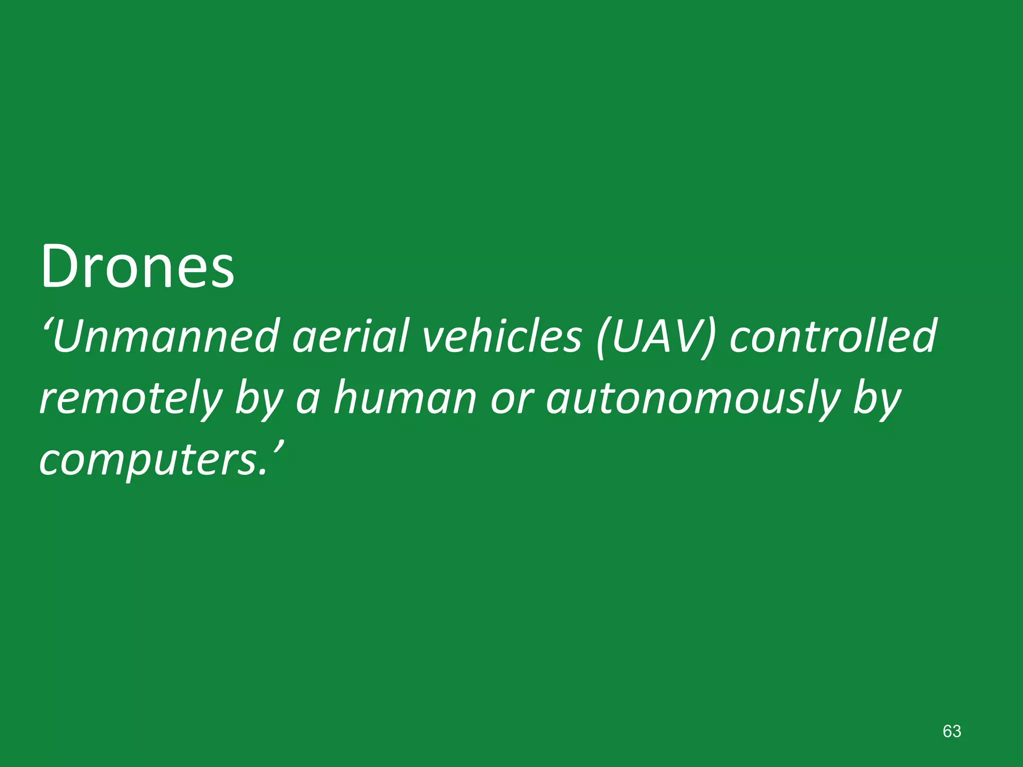 63
Drones
‘Unmanned aerial vehicles (UAV) controlled
remotely by a human or autonomously by
computers.’
 