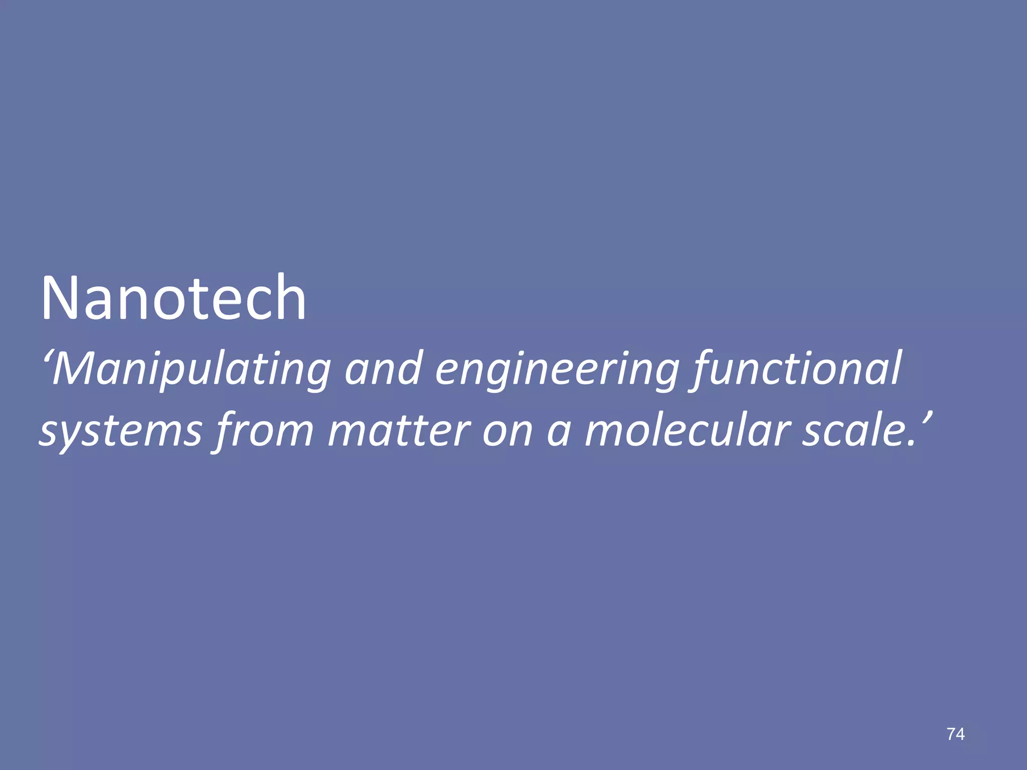 74
Nanotech
‘Manipulating and engineering functional
systems from matter on a molecular scale.’
 