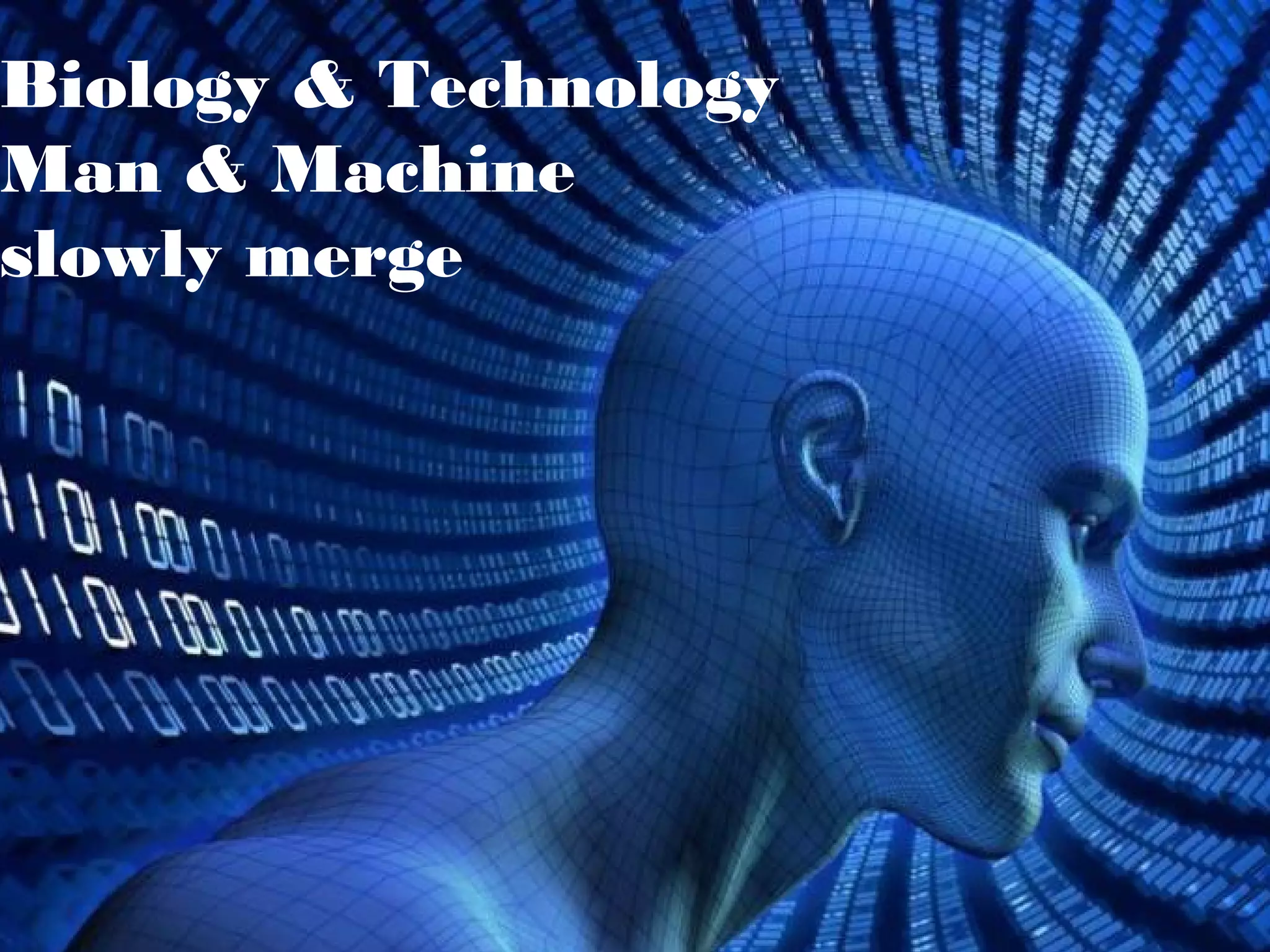 Biology & Technology
Man & Machine
slowly merge
 
