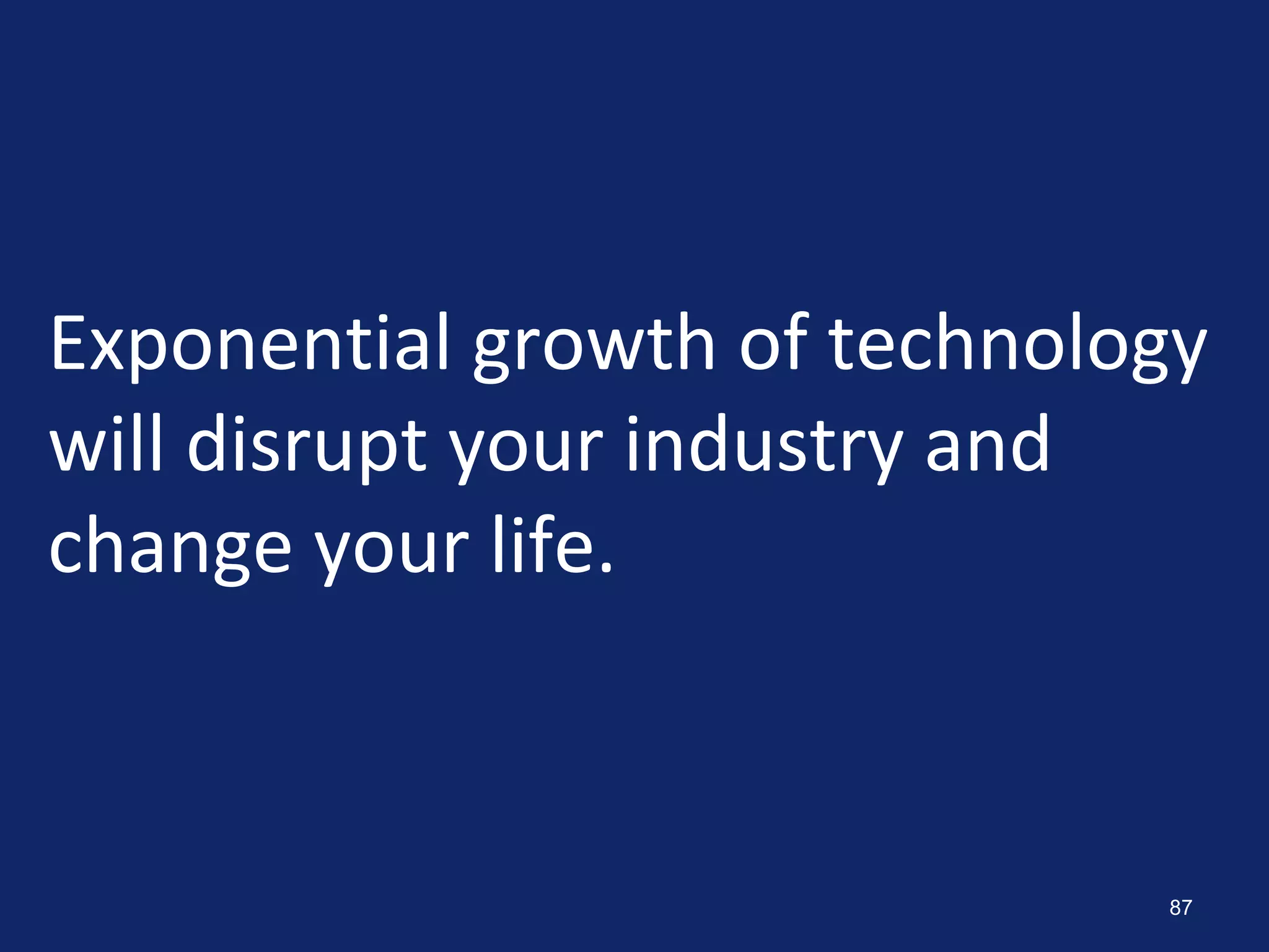 87
Exponential growth of technology
will disrupt your industry and
change your life.
 