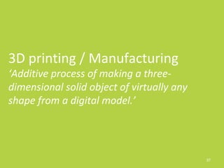 37
3D printing / Manufacturing
‘Additive process of making a three-
dimensional solid object of virtually any
shape from a digital model.’
 