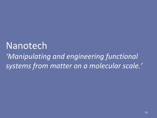 74
Nanotech
‘Manipulating and engineering functional
systems from matter on a molecular scale.’
 