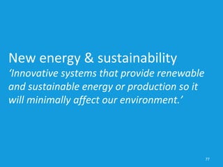 77
New energy & sustainability
‘Innovative systems that provide renewable
and sustainable energy or production so it
will minimally affect our environment.’
 