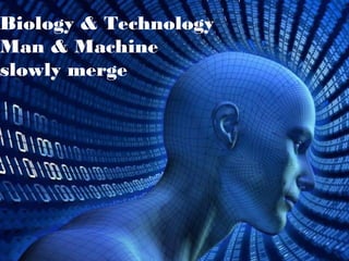 Biology & Technology
Man & Machine
slowly merge
 